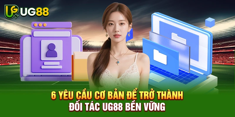 6 yêu cầu cơ bản để trở thành đối tác UG88 bền vững