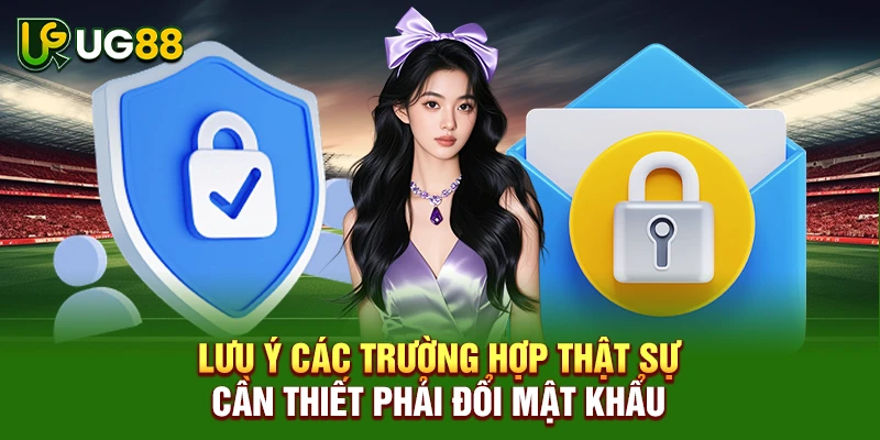 Lưu ý các trường hợp thật sự cần thiết phải đổi mật khẩu