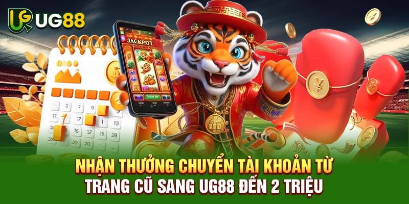 Nhận thưởng chuyển tài khoản từ trang cũ sang UG88 đến 2 triệu