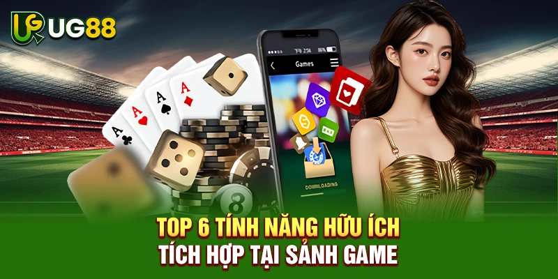 Top 6 tính năng hữu ích tích hợp tại sảnh game