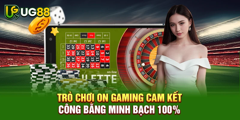 Trò chơi ON Gaming cam kết công bằng minh bạch 100%