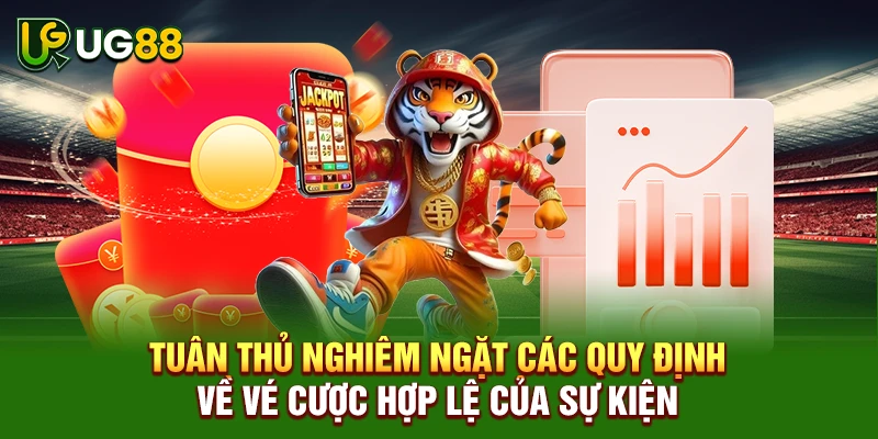 Tuân thủ nghiêm ngặt các quy định về vé cược hợp lệ của sự kiện